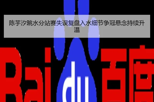 陈芋汐跳水分站赛失误复盘入水细节争冠悬念持续升温